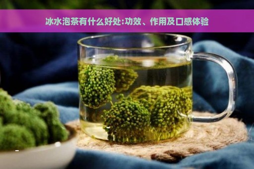 冰水泡茶有什么好处:功效、作用及口感体验