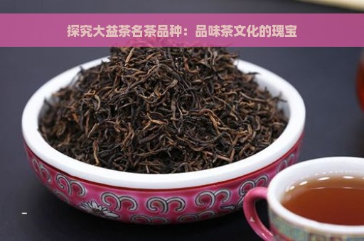 探究大益茶名茶品种：品味茶文化的瑰宝