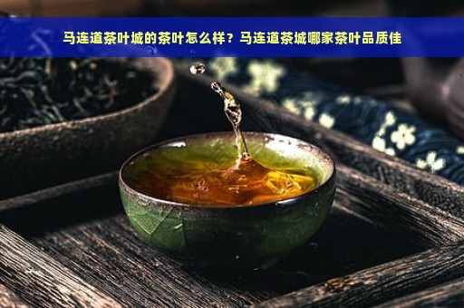 马连道茶叶城的茶叶怎么样？马连道茶城哪家茶叶品质佳