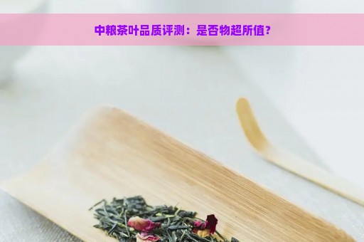 中粮茶叶品质评测：是否物超所值？