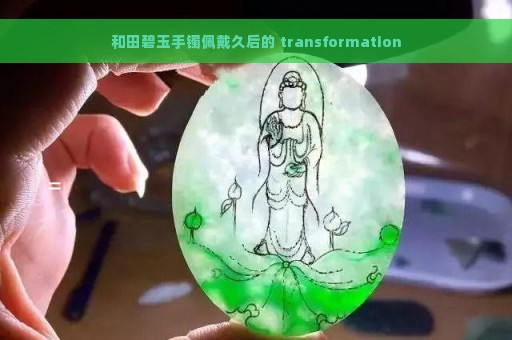 和田碧玉手镯佩戴久后的 transformation