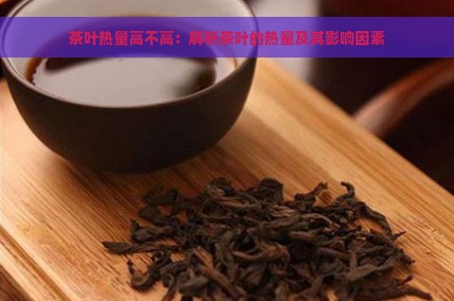 茶叶热量高不高：解析茶叶的热量及其影响因素