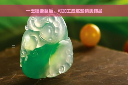 一玉镯断裂后，可加工成这些精美饰品