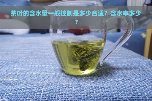 茶叶的含水量一般控制是多少合适？含水率多少？