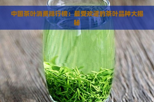 中国茶叶消费排行榜：最受欢迎的茶叶品种大揭秘