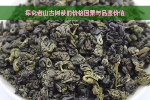 探究老山古树茶的价格因素与品鉴价值