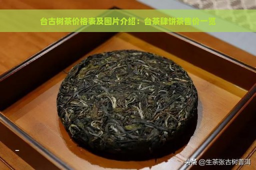 台古树茶价格表及图片介绍：台茶肆饼茶售价一览