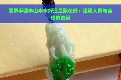 翡翠手镯半山半水好还是飘花好：适用人群与美感的选择