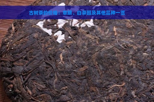 古树茶的价格：章朗、白茶园及其他品种一览