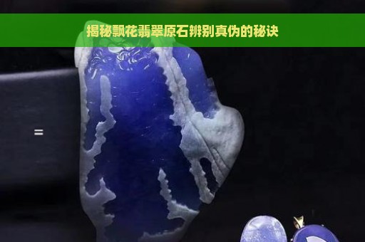 揭秘飘花翡翠原石辨别真伪的秘诀