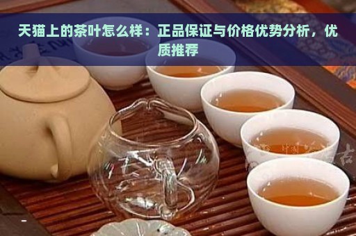 天猫上的茶叶怎么样：正品保证与价格优势分析，优质推荐