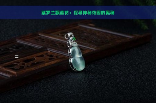 紫罗兰飘蓝花：探寻神秘花园的奥秘