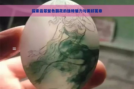 探索翡翠紫色飘花的独特魅力与美好寓意