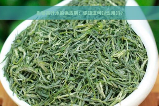 揭秘茶叶水的保质期：你知道何时饮用吗？