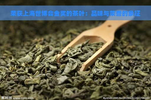 荣获上海世博会金奖的茶叶：品味与荣誉的象征