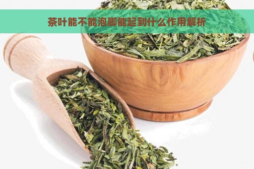 茶叶能不能泡脚能起到什么作用解析