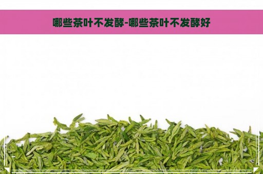 哪些茶叶不发酵-哪些茶叶不发酵好