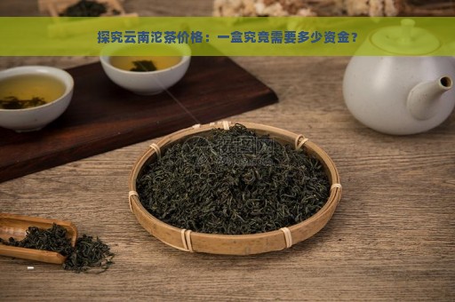 探究云南沱茶价格：一盒究竟需要多少资金？