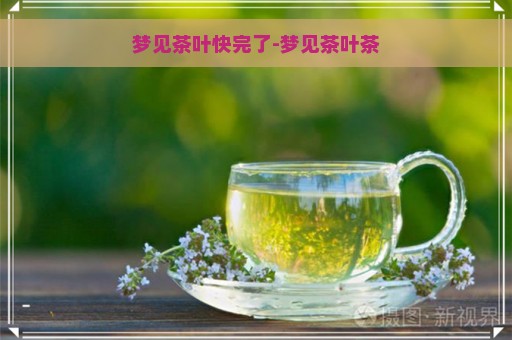 梦见茶叶快完了-梦见茶叶茶