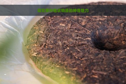 探究茶叶粒状物质的神奇魅力