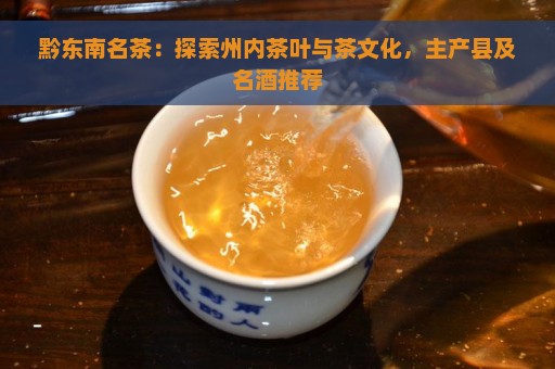 黔东南名茶：探索州内茶叶与茶文化，主产县及名酒推荐