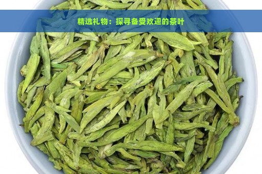 精选礼物：探寻备受欢迎的茶叶