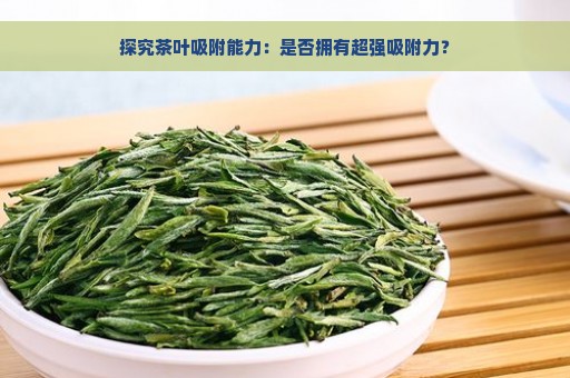 探究茶叶吸附能力：是否拥有超强吸附力？