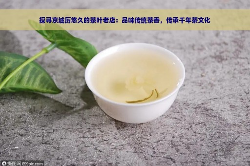 探寻京城历悠久的茶叶老店：品味传统茶香，传承千年茶文化