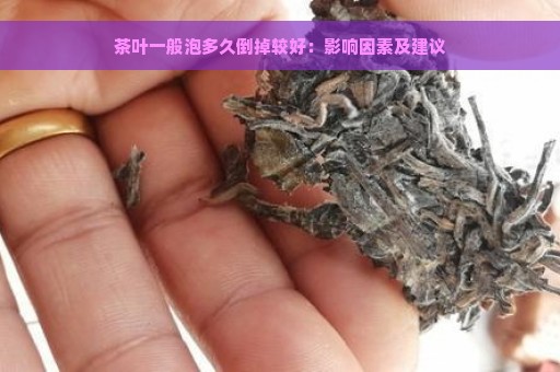 茶叶一般泡多久倒掉较好：影响因素及建议