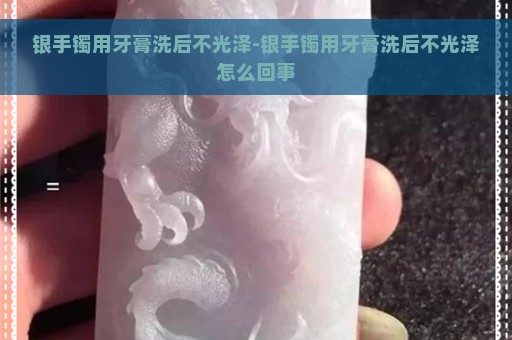 银手镯用牙膏洗后不光泽-银手镯用牙膏洗后不光泽怎么回事