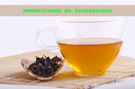 茶饮料浸提工艺与物料算：原理、技术流程及茶水比例研究