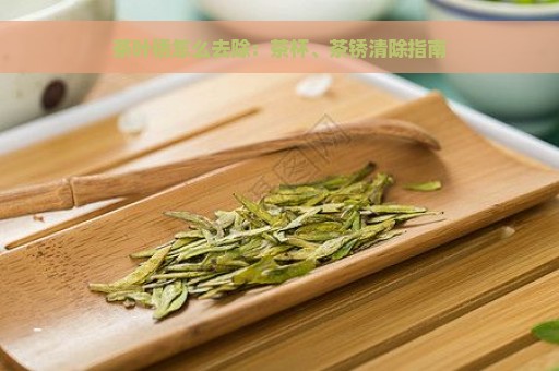 茶叶锈怎么去除：茶杯、茶锈清除指南