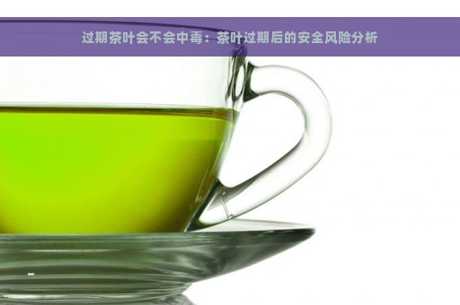 过期茶叶会不会中毒：茶叶过期后的安全风险分析