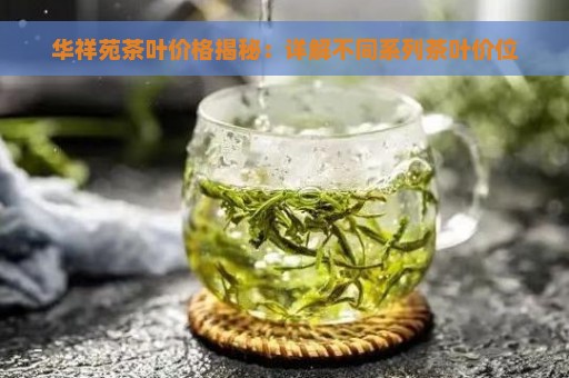 华祥苑茶叶价格揭秘：详解不同系列茶叶价位