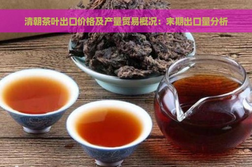 清朝茶叶出口价格及产量贸易概况：末期出口量分析