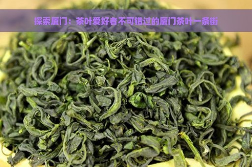 探索厦门：茶叶爱好者不可错过的厦门茶叶一条街