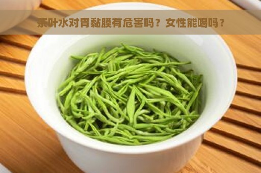 茶叶水对胃黏膜有危害吗？女性能喝吗？