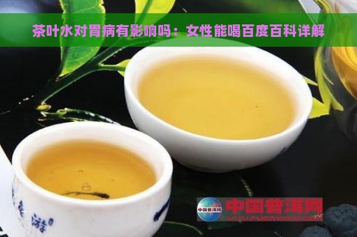 茶叶水对胃病有影响吗：女性能喝百度百科详解