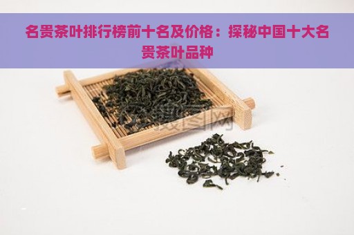 名贵茶叶排行榜前十名及价格：探秘中国十大名贵茶叶品种