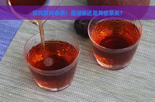 探究聚祥春茶：是绿茶还是其他茶类？