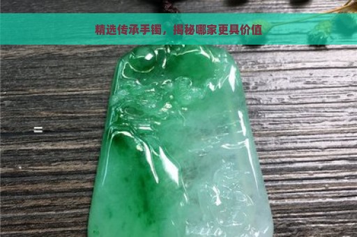 精选传承手镯，揭秘哪家更具价值