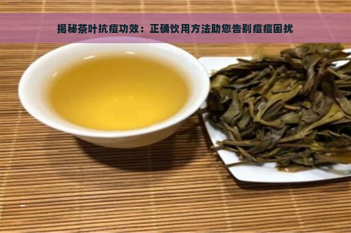 揭秘茶叶抗痘功效：正确饮用方法助您告别痘痘困扰