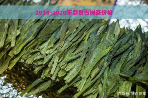 2018-2020年磨烈古树茶价格