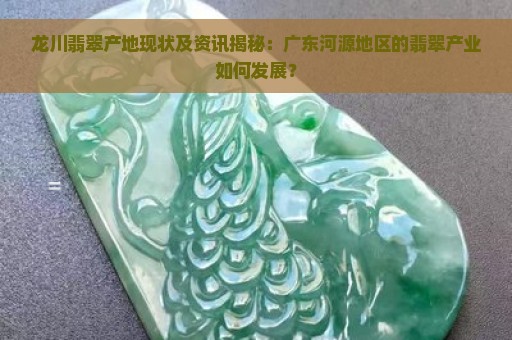 龙川翡翠产地现状及资讯揭秘：广东河源地区的翡翠产业如何发展？