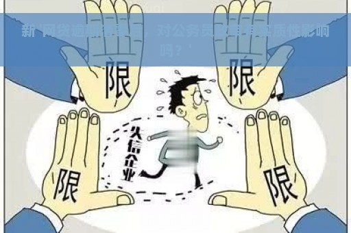 新 '网贷逾期清零后，对公务员政审有实质性影响吗？'