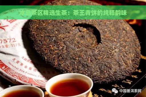 冰岛茶区精选生茶：茶王青饼的纯粹韵味