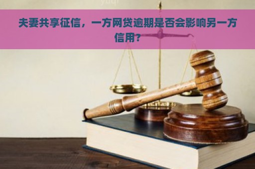 夫妻共享征信，一方网贷逾期是否会影响另一方信用？