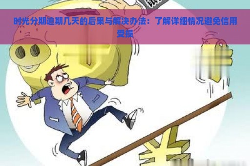 时光分期逾期几天的后果与解决办法：了解详细情况避免信用受损