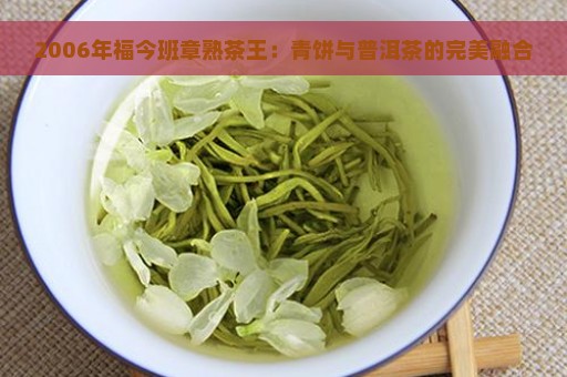2006年福今班章熟茶王：青饼与普洱茶的完美融合