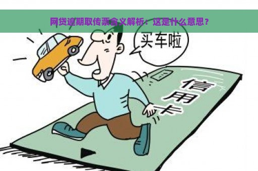 网贷逾期取传票含义解析：这是什么意思？